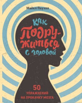 Пауэлл М. «Как подружиться с головой. 50 упражнений на прокачку мозга» /мяг/