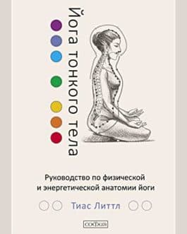 Литтл Тиас «Йога тонкого тела. Руководство по физической и энергетической анатомии йоги» /тв/