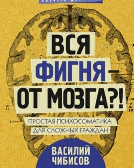 Чибисов В. «Вся фигня — от мозга?! Простая психосоматика для сложных граждан» /мяг/