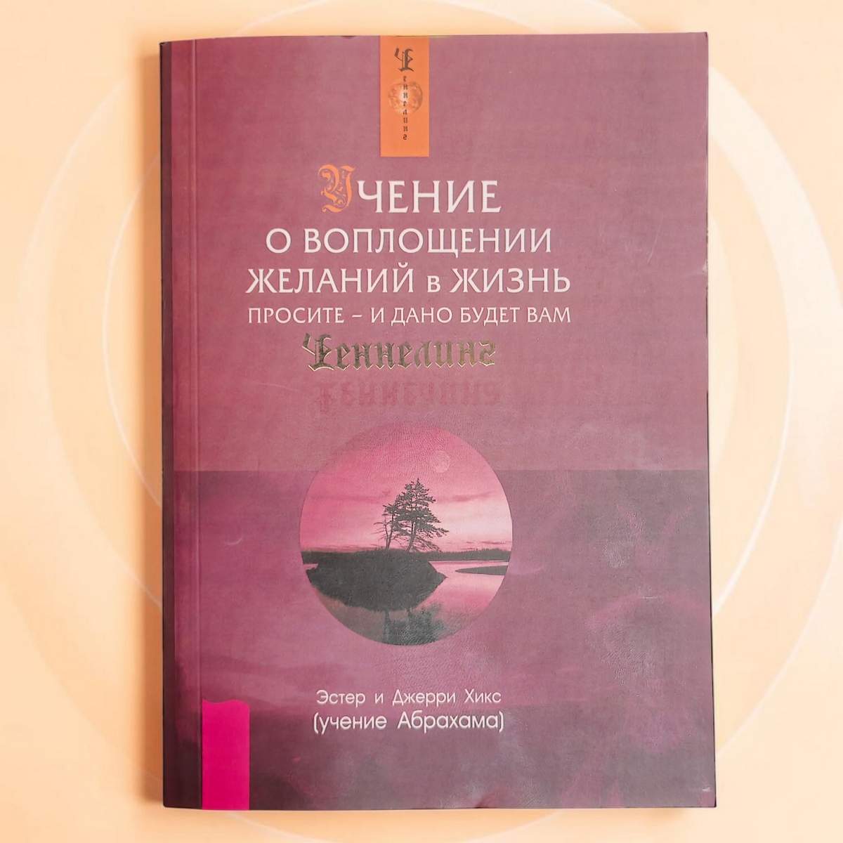 Хикс Э. «Учение о воплощении желаний в жизнь. Просите — и дано будет вам»